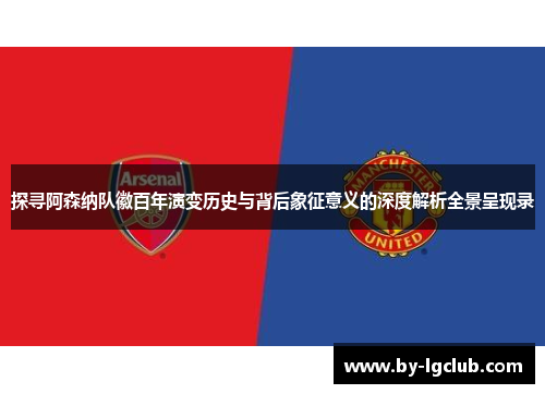 探寻阿森纳队徽百年演变历史与背后象征意义的深度解析全景呈现录