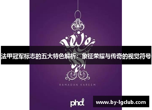 法甲冠军标志的五大特色解析：象征荣耀与传奇的视觉符号