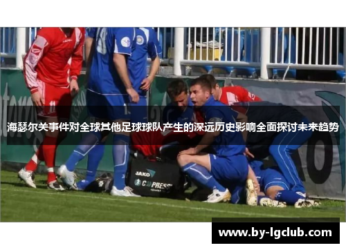 海瑟尔关事件对全球其他足球球队产生的深远历史影响全面探讨未来趋势