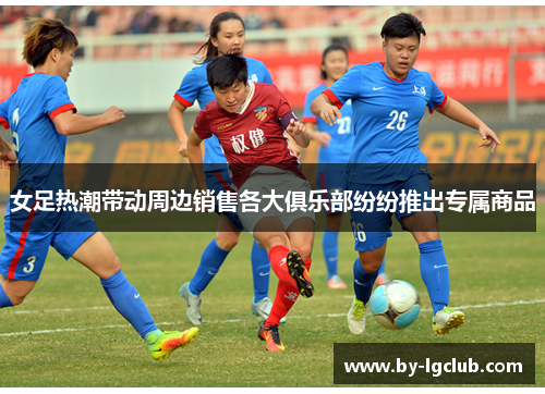 女足热潮带动周边销售各大俱乐部纷纷推出专属商品