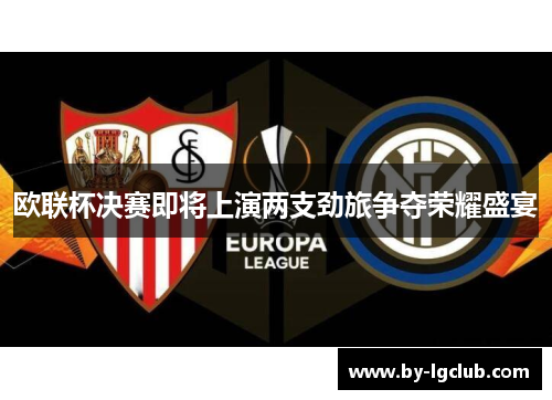 欧联杯决赛即将上演两支劲旅争夺荣耀盛宴
