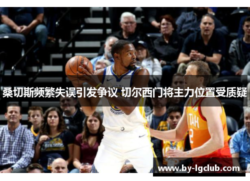 桑切斯频繁失误引发争议 切尔西门将主力位置受质疑