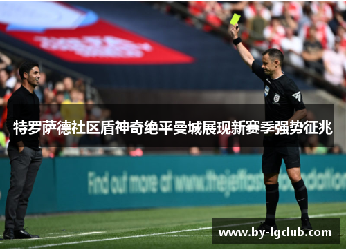 特罗萨德社区盾神奇绝平曼城展现新赛季强势征兆